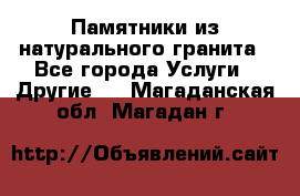 Памятники из натурального гранита - Все города Услуги » Другие   . Магаданская обл.,Магадан г.